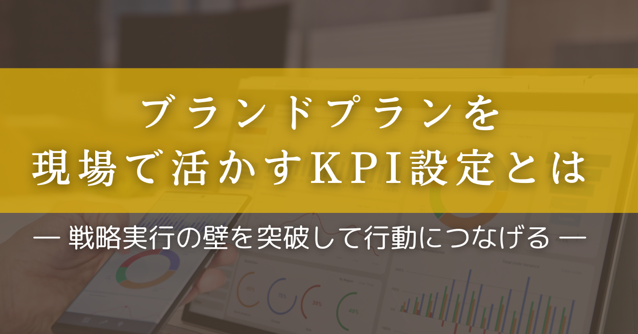 ブランドプランを現場で活かすKPI設定とは― 戦略実行の壁を突破して行動につなげる ―